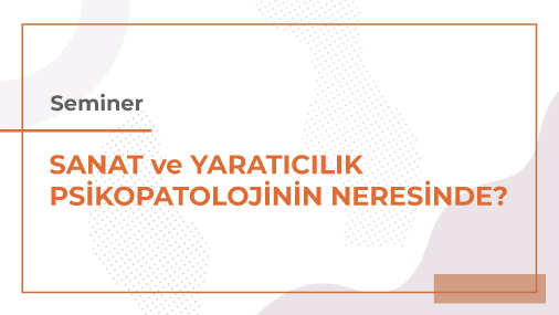 Seminer: Sanat ve Yaratıcılık Psikopatolojinin Neresinde?