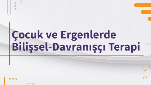 Mesleki Gelişim Toplantıları: Çocuk ve Ergenlerde Bilişsel-Davranışçı Terapi