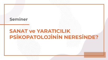 Seminer: Sanat ve Yaratıcılık Psikopatolojinin Neresinde?