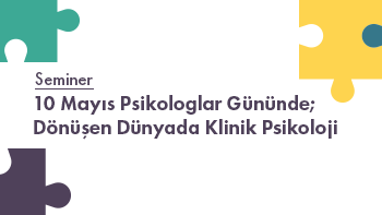 Seminer: 10 Mayıs Psikologlar Gününde; Dönüşen Dünyada Klinik Psikoloji