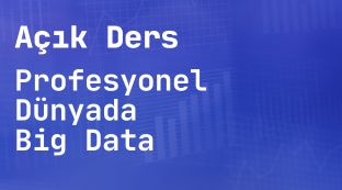 Açık Ders: Profesyonel Dünyada Big Data